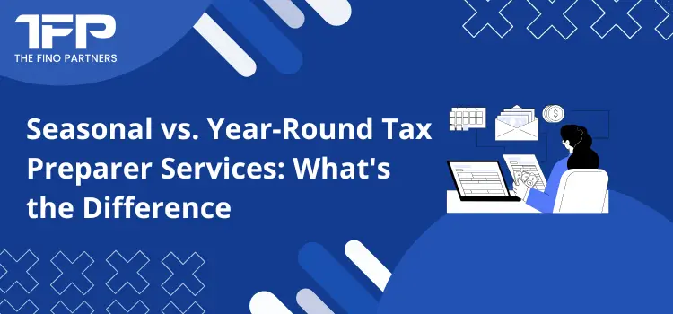 Seasonal vs. Year-Round Tax Preparer Services: What's the Difference